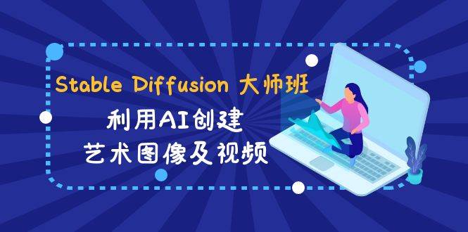 Stable Diffusion 大师班: 利用AI创建艺术图像及视频-31视频课-中英字幕 - 三缺一