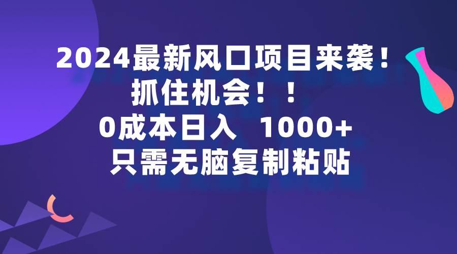 2024最新风口项目来袭，抓住机会，0成本一部手机日入1000+，只需无脑复… - 三缺一