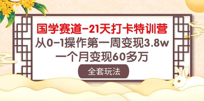 国学 赛道-21天打卡特训营：从0-1操作第一周变现3.8w，一个月变现60多万 - 三缺一