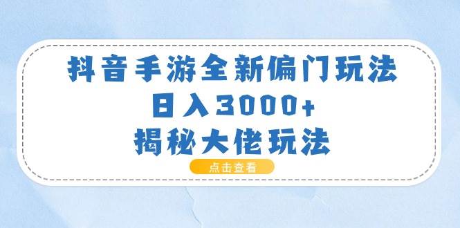 抖音手游全新偏门玩法，日入3000+，揭秘大佬玩法 - 三缺一