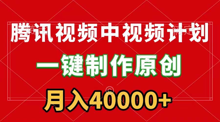 腾讯视频APP中视频计划，一键制作，刷爆流量分成收益，月入40000+附软件 - 三缺一