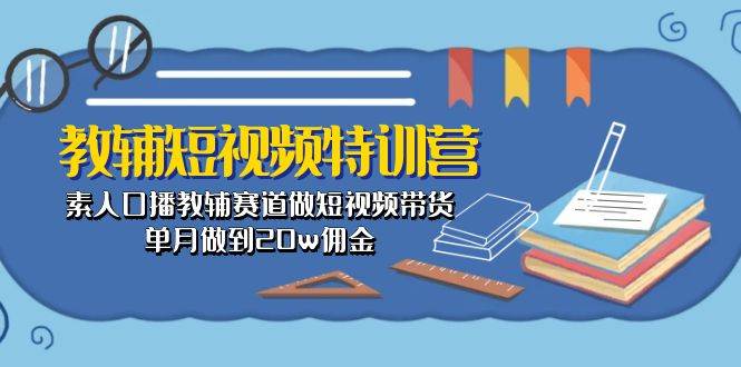 教辅-短视频特训营： 素人口播教辅赛道做短视频带货，单月做到20w佣金 - 三缺一