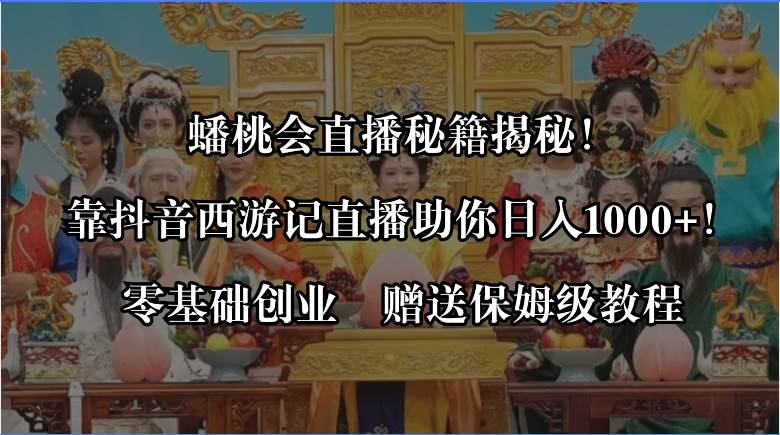 蟠桃会直播秘籍揭秘！靠抖音西游记直播日入1000+零基础创业，赠保姆级教程 - 三缺一