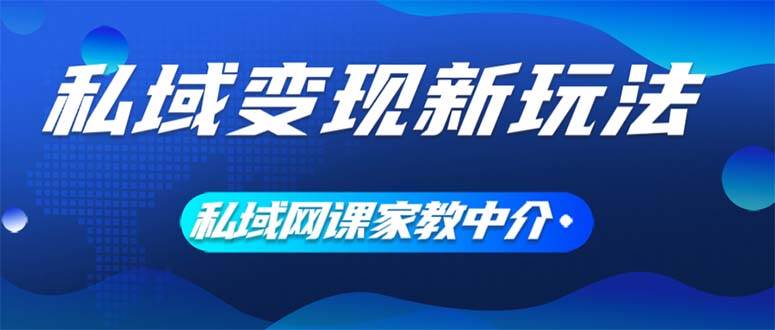 私域变现新玩法，网课家教中介，只做渠道和流量，让大学生给你打工、0… - 460g_com