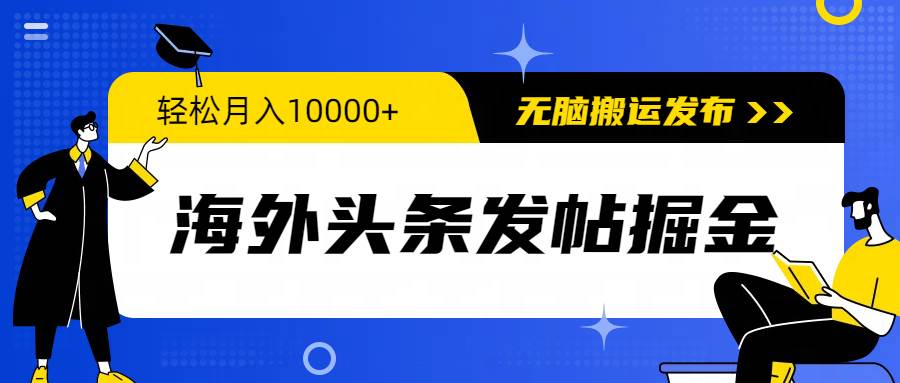 海外头条发帖掘金，轻松月入10000+，无脑搬运发布，新手小白无门槛 - 三缺一