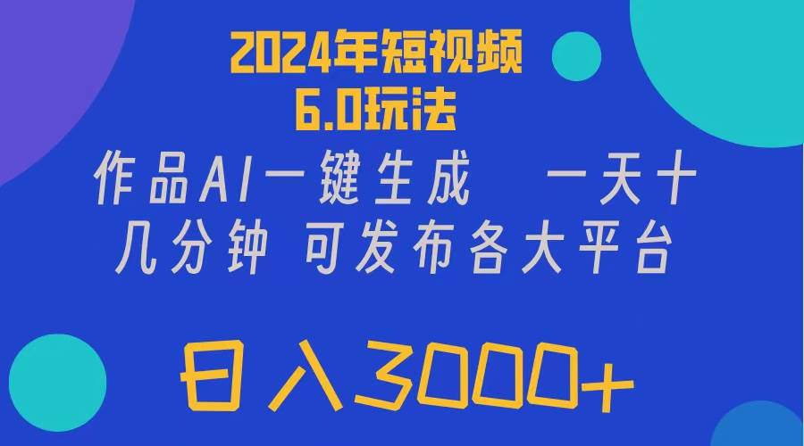 2024年短视频6.0玩法，作品AI一键生成，可各大短视频同发布。轻松日入3… - 460g_com