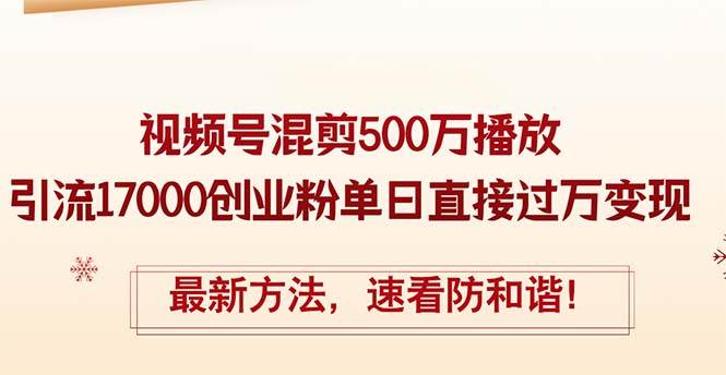 精华帖视频号混剪500万播放引流17000创业粉，单日直接过万变现，最新方… - 460g_com