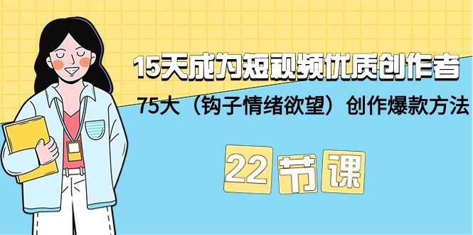 15天成为短视频-优质创作者+75大（钩子-情绪欲望）创作爆款方法-22节课 - 三缺一