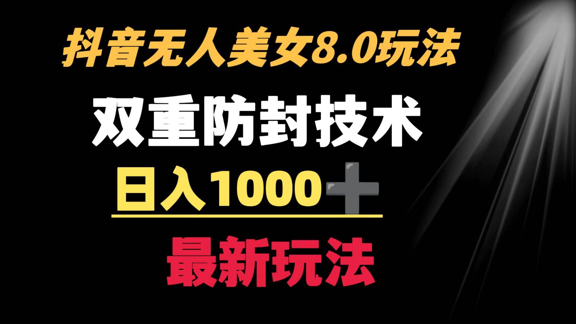 抖音无人美女玩法 双重防封手段 不封号日入1000+教程+软件+素材 - 三缺一