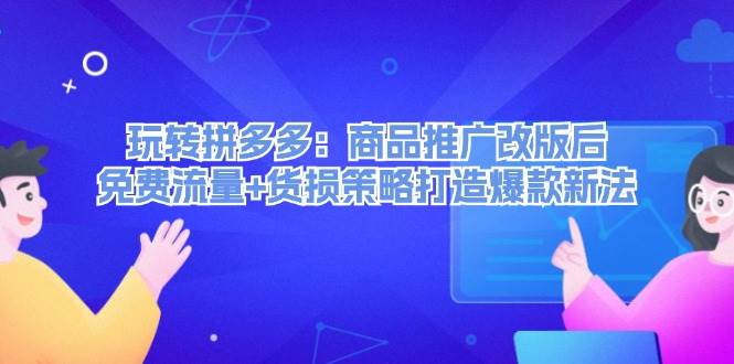 玩转拼多多：商品推广改版后，免费流量+货损策略打造爆款新法（无水印） - 三缺一