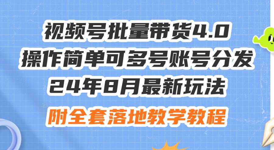 24年8月最新玩法视频号批量带货4.0，操作简单可多号账号分发，附全套落… - 460g_com