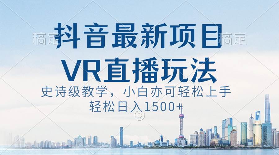 抖音最新VR直播玩法，史诗级教学，小白也可轻松上手，轻松日入1500+ - 三缺一