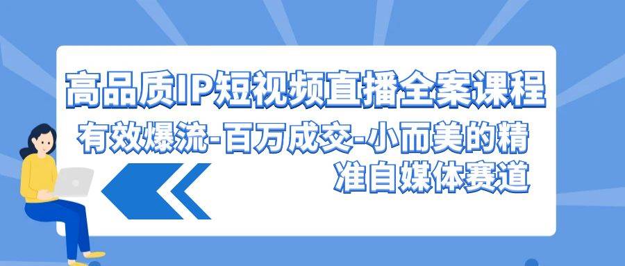 高品质 IP短视频直播-全案课程，有效爆流-百万成交-小而美的精准自媒体赛道 - 三缺一