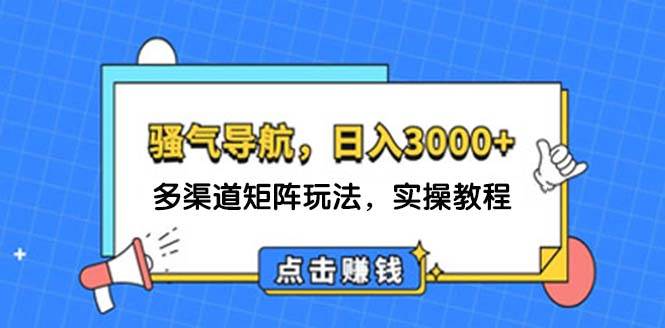 日入3000+ 骚气导航，多渠道矩阵玩法，实操教程 - 460g_com