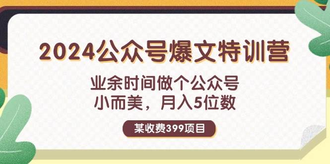 某收费399元-2024公众号爆文特训营：业余时间做个公众号 小而美 月入5位数 - 460g_com