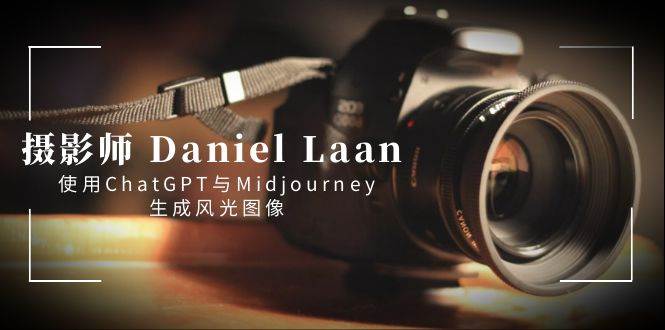 摄影师 Daniel Laan 使用ChatGPT与Midjourney生成风光图像-中英字幕 - 三缺一