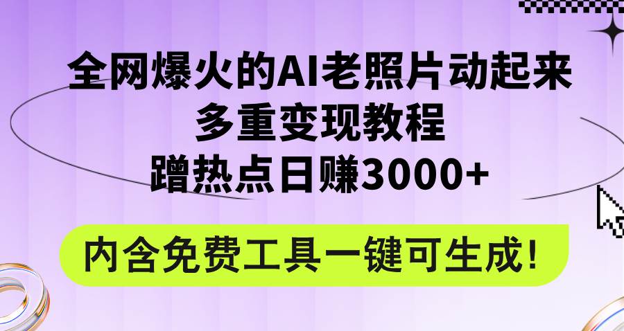 全网爆火的AI老照片动起来多重变现教程，蹭热点日赚3000+，内含免费工具 - 460g_com