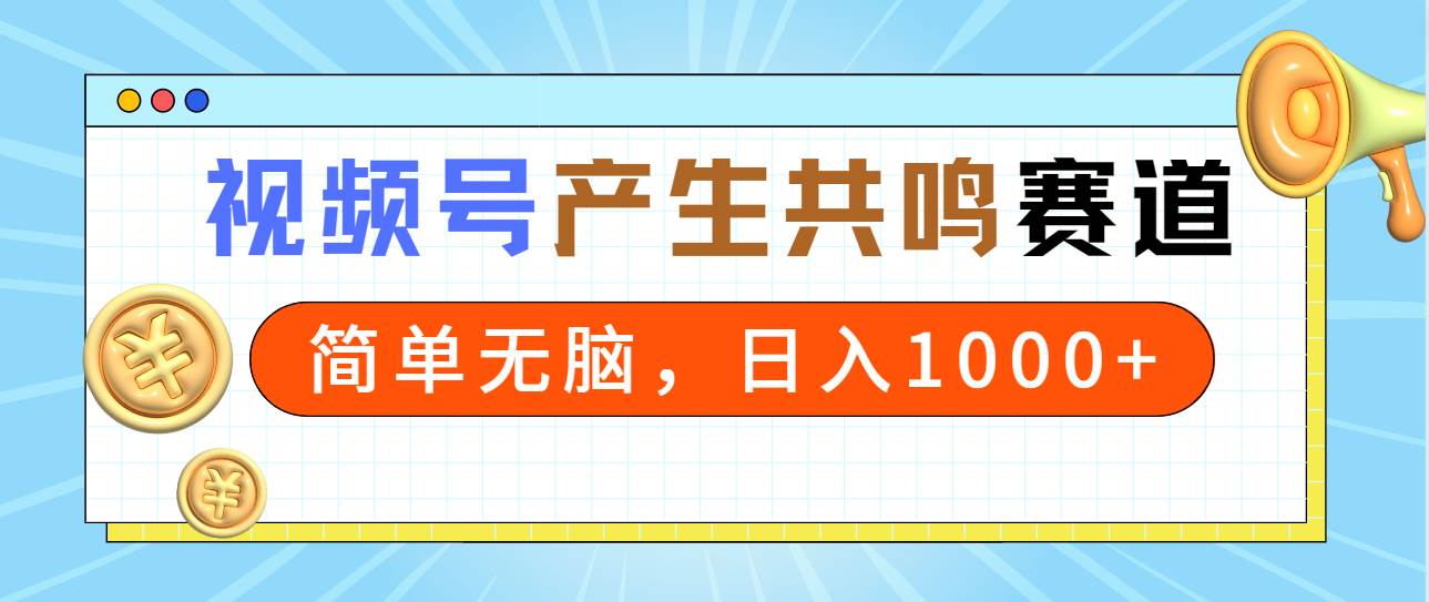 2024年视频号，产生共鸣赛道，简单无脑，一分钟一条视频，日入1000+ - 三缺一