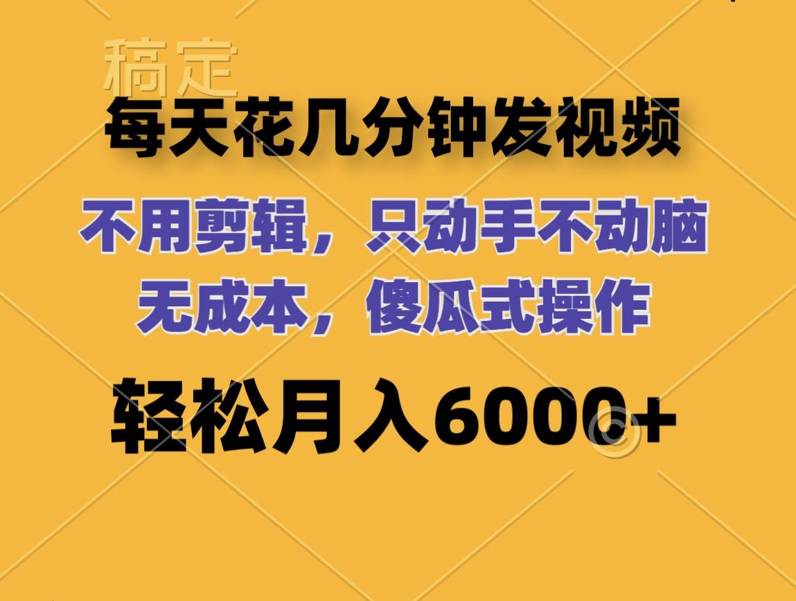 每天花几分钟发视频 无需剪辑 动手不动脑 无成本 傻瓜式操作 轻松月入6… - 460g_com