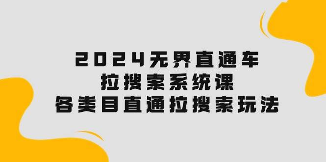 2024无界直通车·拉搜索系统课：各类目直通车 拉搜索玩法！ - 三缺一