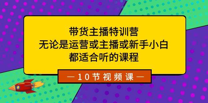 带货主播特训营：无论是运营或主播或新手小白，都适合听的课程 - 三缺一