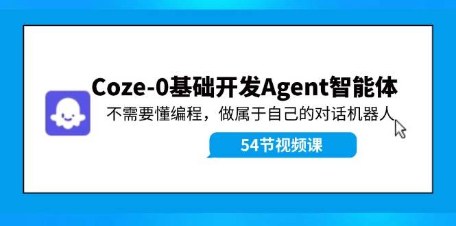 Coze-0基础开发 Agent智能体教程：不需要懂编程，做属于自己的对话机器人 - 460g_com