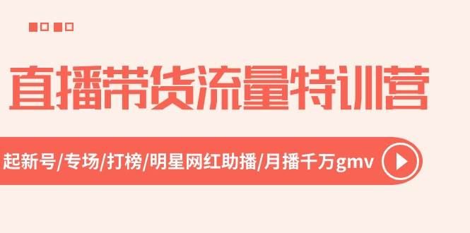 直播带货流量特训营，起新号-专场-打榜-明星网红助播 月播千万gmv（52节） - 三缺一