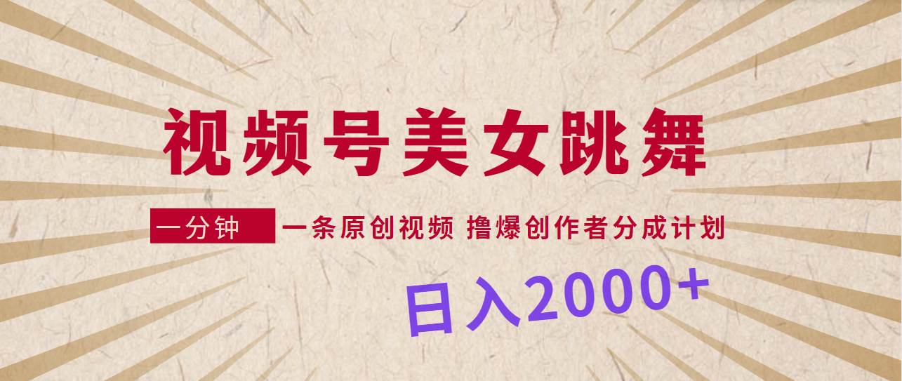 视频号，美女跳舞，一分钟一条原创视频，撸爆创作者分成计划，日入2000+ - 三缺一