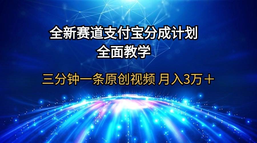 全新赛道  支付宝分成计划，全面教学 三分钟一条原创视频 月入3万＋ - 三缺一