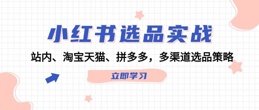 小红书选品实战：站内、淘宝天猫、拼多多，多渠道选品策略 - 三缺一