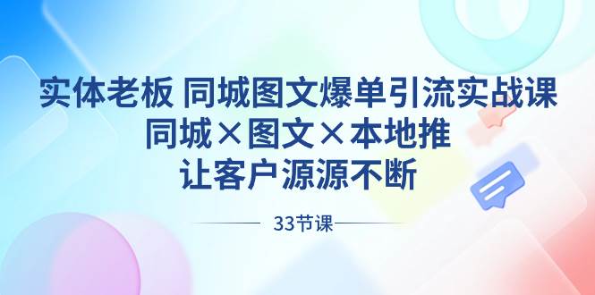 实体老板 同城图文爆单引流实战课，同城×图文×本地推，让客户源源不断 - 三缺一