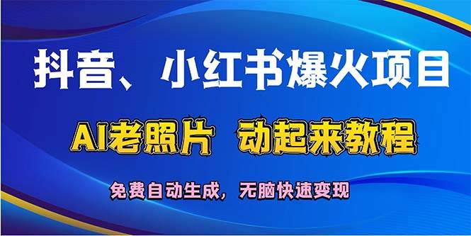 抖音、小红书爆火项目：AI老照片动起来教程，免费自动生成，无脑快速变… - 460g_com