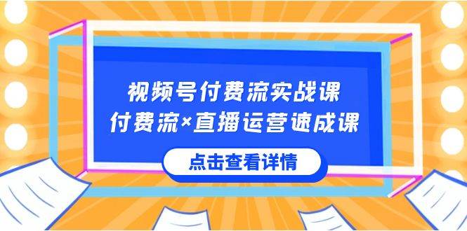 视频号付费流实战课，付费流×直播运营速成课，让你快速掌握视频号核心运.. - 三缺一