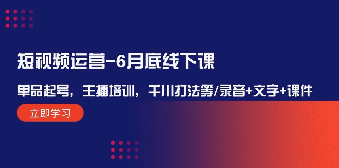 短视频运营-6月底线下课：单品起号，主播培训，千川打法等/录音+文字+课件 - 三缺一