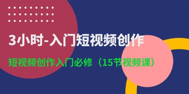 3小时-入门短视频创作：短视频创作入门必修（15节视频课） - 三缺一