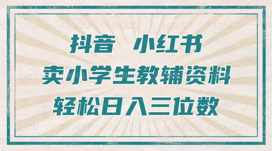 抖音小红书卖小学生教辅资料，一个月利润1W+，操作简单，小白也能轻松日入3位数 - 三缺一