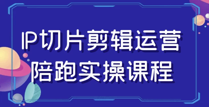 IP切片剪辑运营陪跑实操课程 - 三缺一