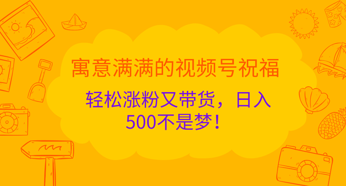 寓意满满的 视频号祝福，轻松涨粉又带货，日入500不是梦！ - 三缺一