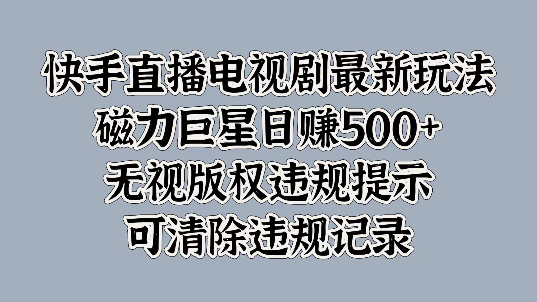 快手直播电视剧最新玩法，磁力巨星日赚500+，无视版权违规提示，可清除违规记录 - 三缺一