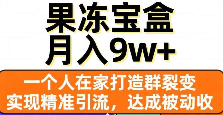 果冻宝盒，通过精准引流和裂变群，实现被动收入，日入3000+ - 三缺一