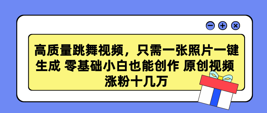 高质量跳舞视频，只需一张照片一键生成 零基础小白也能创作 原创视频 涨粉十几万 - 三缺一