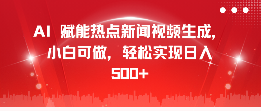 AI 赋能热点新闻视频生成，小白可做，轻松实现日入 500+ - 三缺一