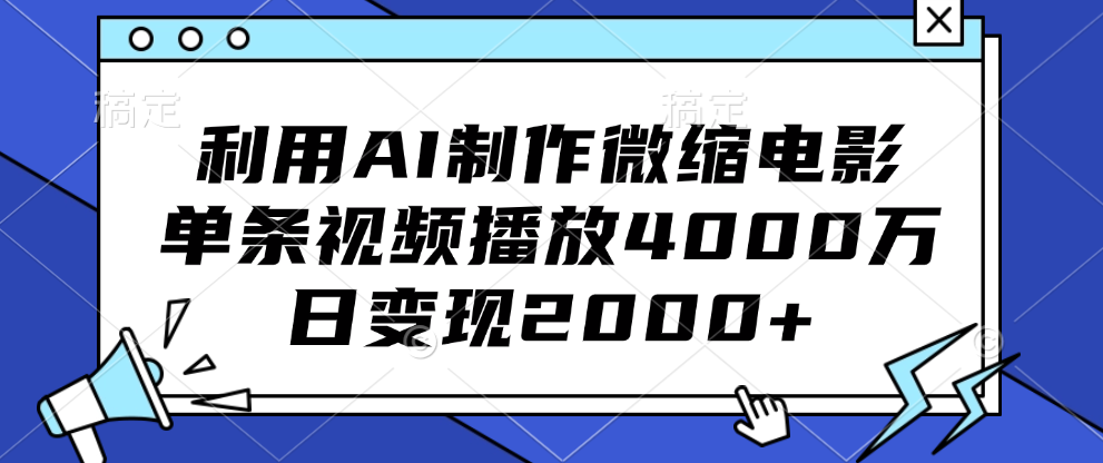 利用AI制作微缩电影，单条视频播放4000万，日变现2000+ - 三缺一