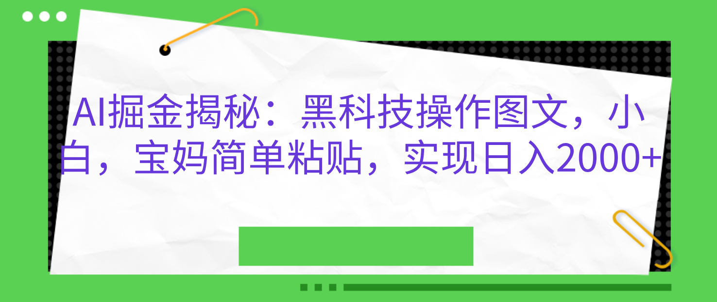 AI掘金揭秘：黑科技操作图文，小白，宝妈简单粘贴，实现日入2000+ - 三缺一