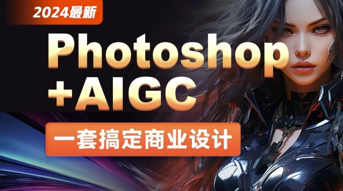 2024年最新Photoshop+AIGC商业设计从入门到实战 – 带素材 - 三缺一