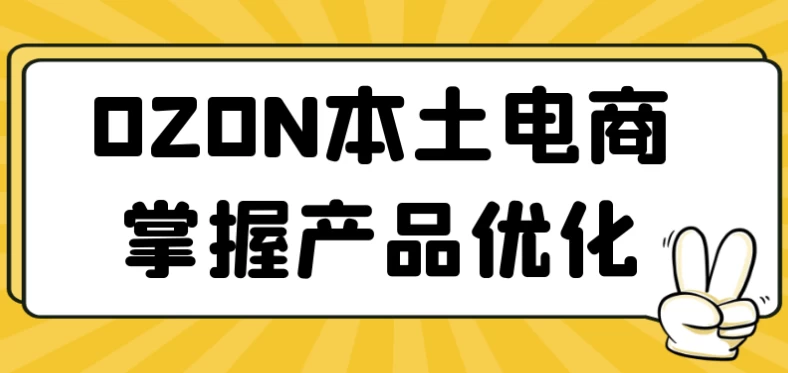 OZON本土电商掌握产品优化 - 三缺一