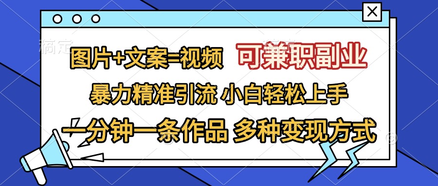 图片+文案=视频，可兼职副业，精准暴力引流，一分钟一条作品，小白轻松上手，多种变现方式 - 三缺一