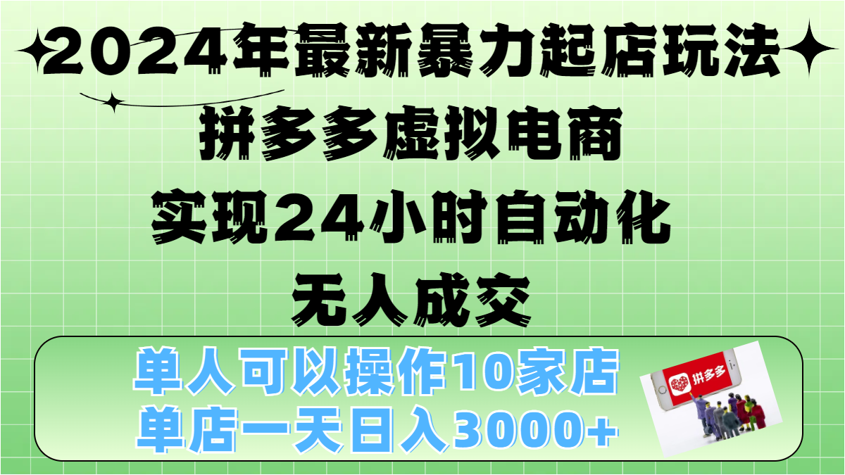 2024年最新暴力起店玩法，拼多多虚拟电商，实现24小时自动化无人成交，单人可以操作10家店，单店日入3000+ - 三缺一