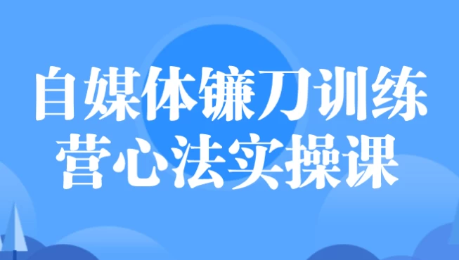 自媒体镰刀训练营心法实操课 - 三缺一