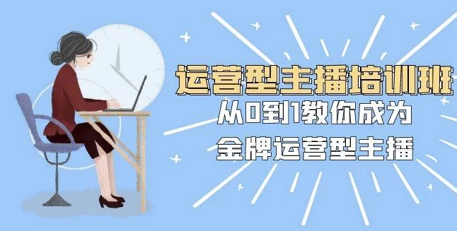 运营型主播培训班：从0到1教你成为金牌运营型主播（25节课） - 三缺一